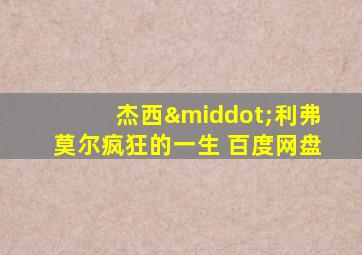 杰西·利弗莫尔疯狂的一生 百度网盘